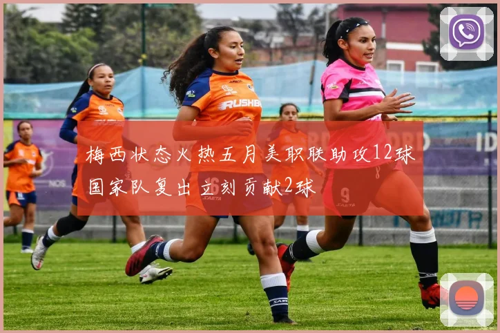 梅西状态火热五月美职联助攻12球国家队复出立刻贡献2球