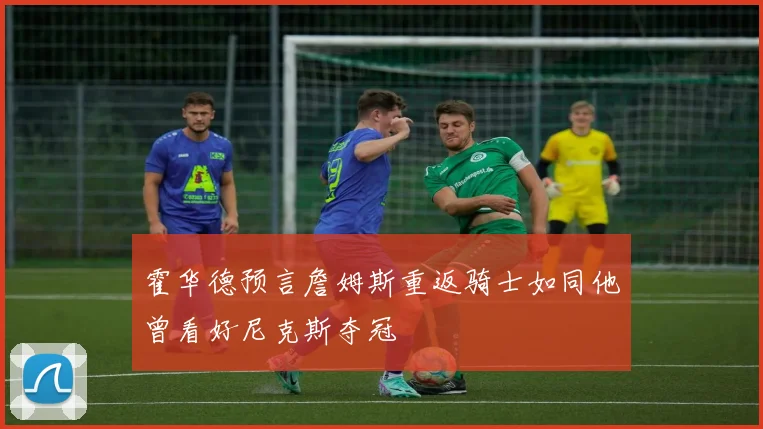 霍华德预言詹姆斯重返骑士如同他曾看好尼克斯夺冠