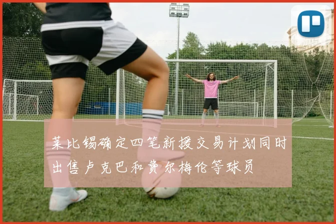 莱比锡确定四笔新援交易计划同时出售卢克巴和费尔梅伦等球员